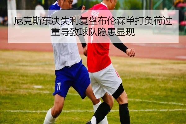 尼克斯东决失利复盘布伦森单打负荷过重导致球队隐患显现