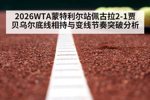 2026WTA蒙特利尔站佩古拉2-1贾贝乌尔底线相持与变线节奏突破分析