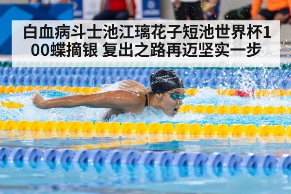 白血病斗士池江璃花子短池世界杯100蝶摘银 复出之路再迈坚实一步