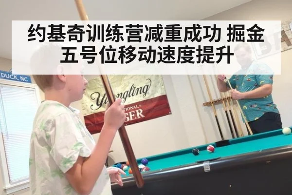 约基奇训练营减重成功 掘金五号位移动速度提升