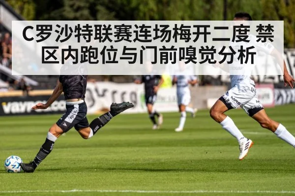 C罗沙特联赛连场梅开二度 禁区内跑位与门前嗅觉分析