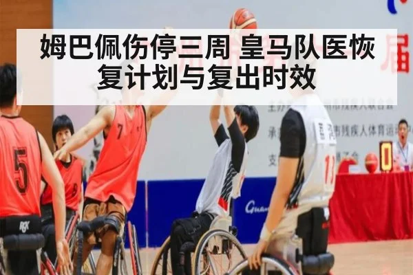 姆巴佩伤停三周 皇马队医恢复计划与复出时效