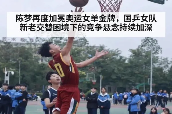 陈梦再度加冕奥运女单金牌，国乒女队新老交替困境下的竞争悬念持续加深