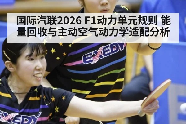 国际汽联2026 F1动力单元规则 能量回收与主动空气动力学适配分析
