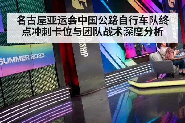 名古屋亚运会中国公路自行车队终点冲刺卡位与团队战术深度分析