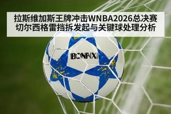 拉斯维加斯王牌冲击WNBA2026总决赛 切尔西格雷挡拆发起与关键球处理分析