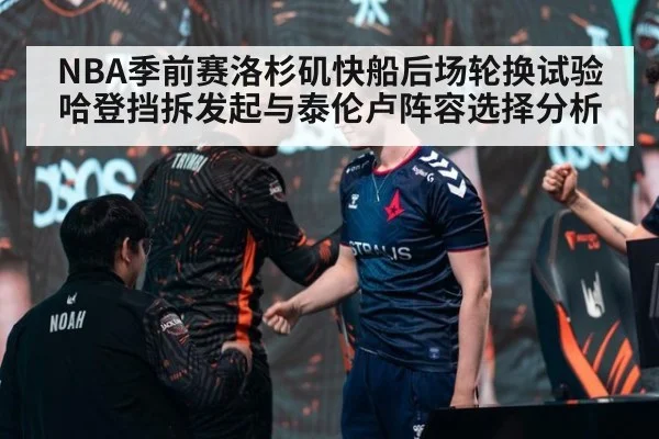NBA季前赛洛杉矶快船后场轮换试验 哈登挡拆发起与泰伦卢阵容选择分析