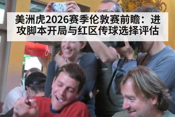 美洲虎2026赛季伦敦赛前瞻:进攻脚本开局与红区传球选择评估
