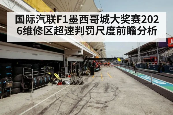 国际汽联F1墨西哥城大奖赛2026维修区超速判罚尺度前瞻分析